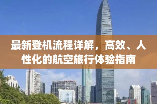 最新登機(jī)流程詳解，高效、人性化的航空旅行體驗(yàn)指南