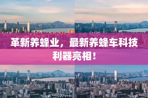 革新養(yǎng)蜂業(yè)，最新養(yǎng)蜂車(chē)科技利器亮相！