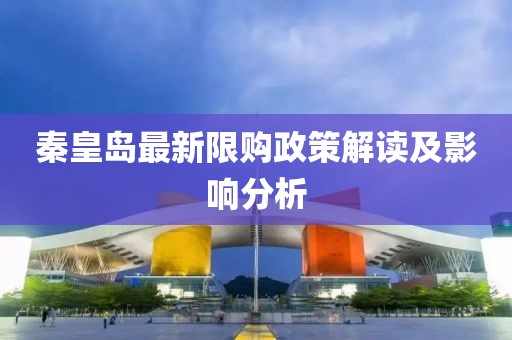 秦皇島最新限購政策解讀及影響分析