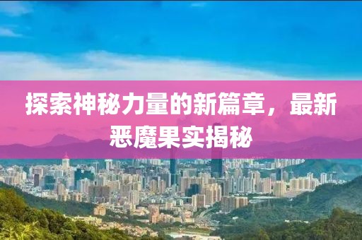 探索神秘力量的新篇章，最新惡魔果實(shí)揭秘
