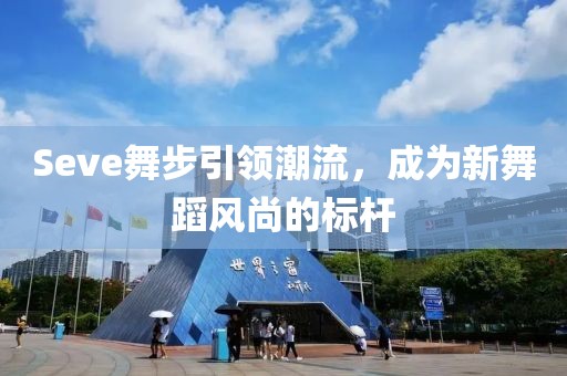 Seve舞步引領(lǐng)潮流，成為新舞蹈風(fēng)尚的標(biāo)桿