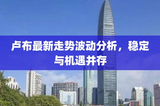 盧布最新走勢(shì)波動(dòng)分析，穩(wěn)定與機(jī)遇并存