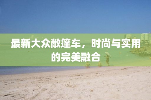 最新大眾敞篷車，時尚與實用的完美融合