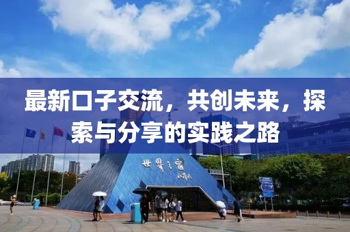 最新口子交流，共創(chuàng)未來，探索與分享的實踐之路