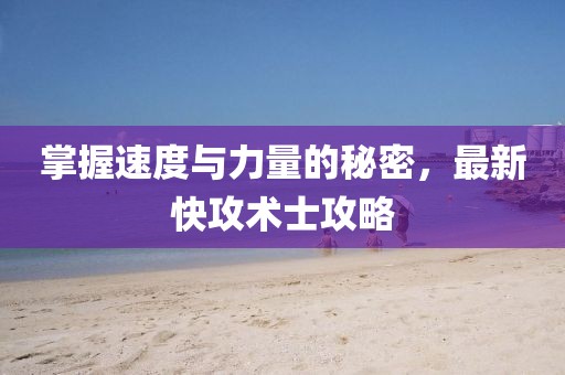 掌握速度與力量的秘密，最新快攻術(shù)士攻略