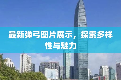 最新彈弓圖片展示，探索多樣性與魅力