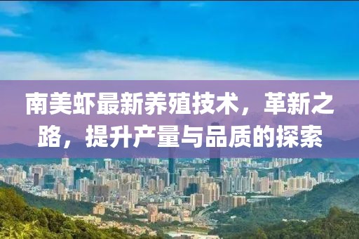 南美蝦最新養(yǎng)殖技術，革新之路，提升產量與品質的探索