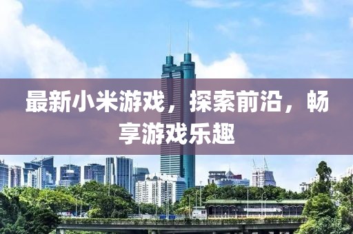 最新小米游戲，探索前沿，暢享游戲樂趣