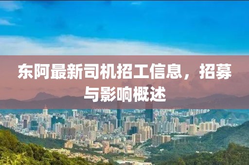 東阿最新司機(jī)招工信息，招募與影響概述