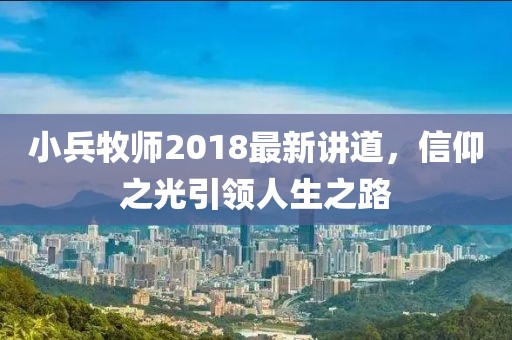 小兵牧師2018最新講道，信仰之光引領(lǐng)人生之路