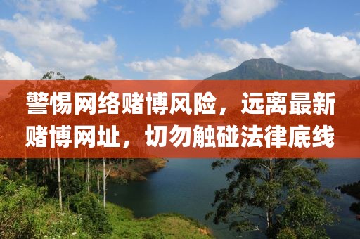 警惕網(wǎng)絡(luò)賭博風(fēng)險(xiǎn)，遠(yuǎn)離最新賭博網(wǎng)址，切勿觸碰法律底線