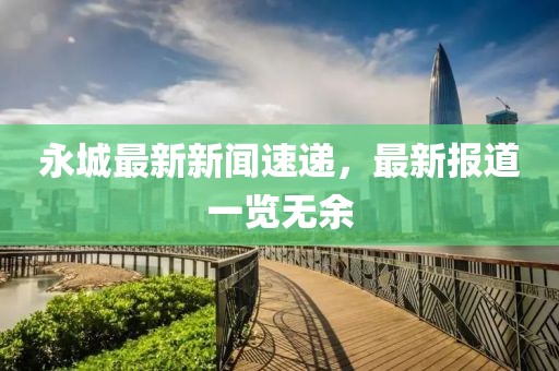永城最新新聞速遞，最新報(bào)道一覽無余