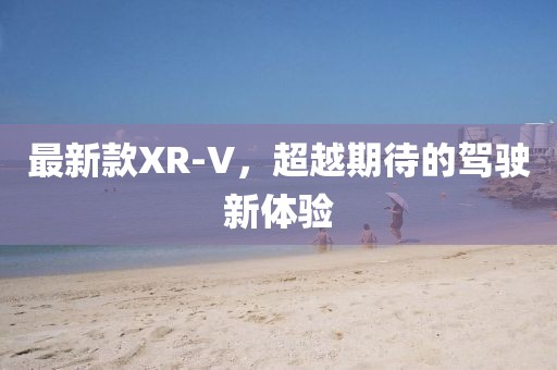 最新款XR-V，超越期待的駕駛新體驗