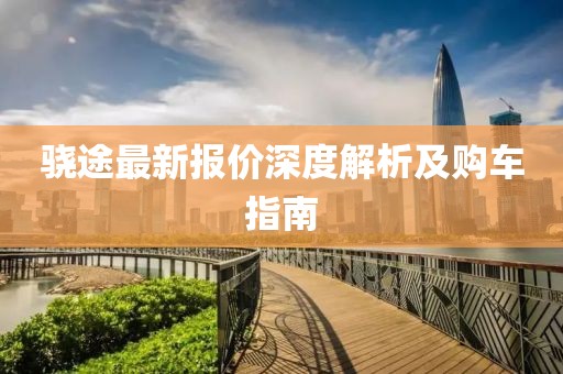 驍途最新報(bào)價(jià)深度解析及購(gòu)車指南