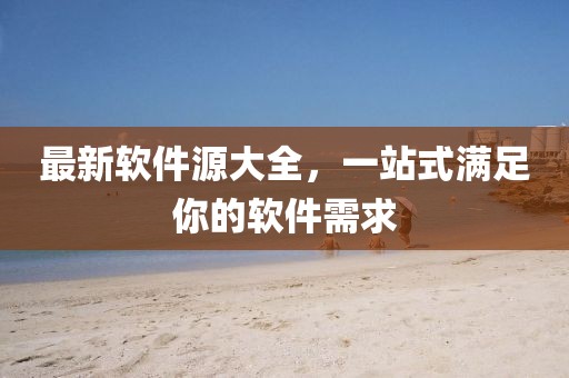 最新軟件源大全，一站式滿足你的軟件需求