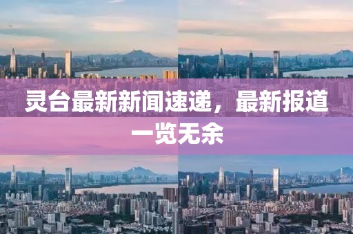 靈臺最新新聞速遞，最新報道一覽無余