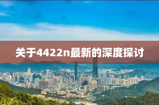 關(guān)于4422n最新的深度探討
