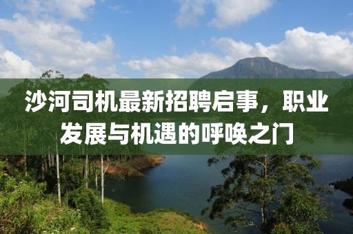 沙河司機(jī)最新招聘啟事，職業(yè)發(fā)展與機(jī)遇的呼喚之門
