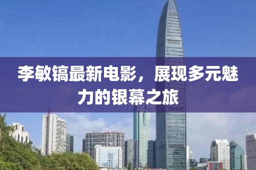 李敏鎬最新電影，展現(xiàn)多元魅力的銀幕之旅
