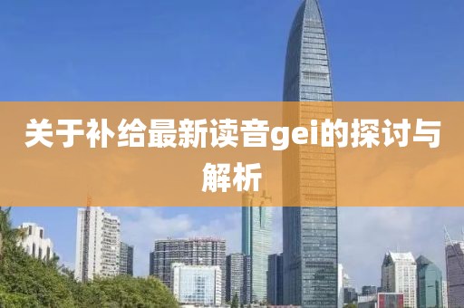 關(guān)于補(bǔ)給最新讀音gei的探討與解析