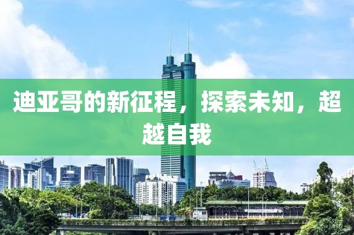 迪亞哥的新征程，探索未知，超越自我