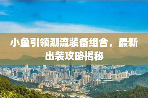 小魚引領(lǐng)潮流裝備組合，最新出裝攻略揭秘