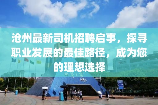 滄州最新司機招聘啟事，探尋職業(yè)發(fā)展的最佳路徑，成為您的理想選擇
