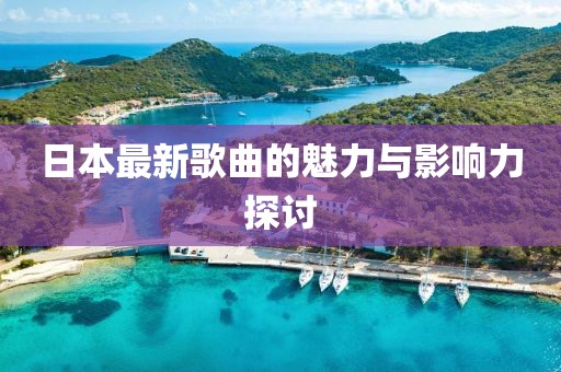 日本最新歌曲的魅力與影響力探討