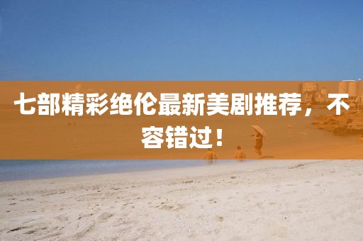 七部精彩絕倫最新美劇推薦，不容錯(cuò)過！