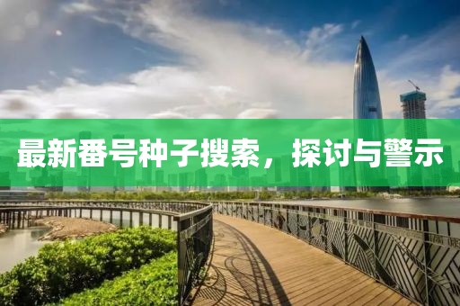 最新番號(hào)種子搜索，探討與警示
