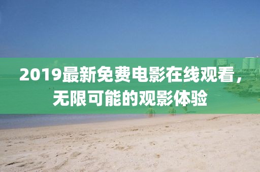 2019最新免費(fèi)電影在線觀看，無(wú)限可能的觀影體驗(yàn)
