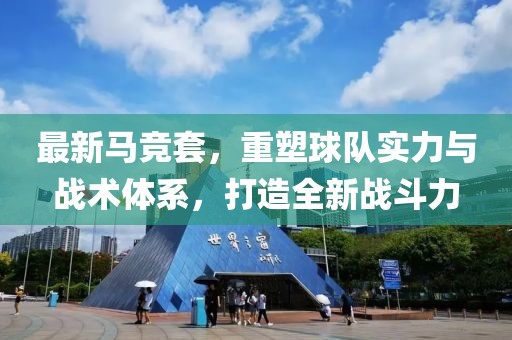 最新馬競(jìng)套，重塑球隊(duì)實(shí)力與戰(zhàn)術(shù)體系，打造全新戰(zhàn)斗力