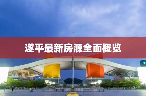 遂平最新房源全面概覽