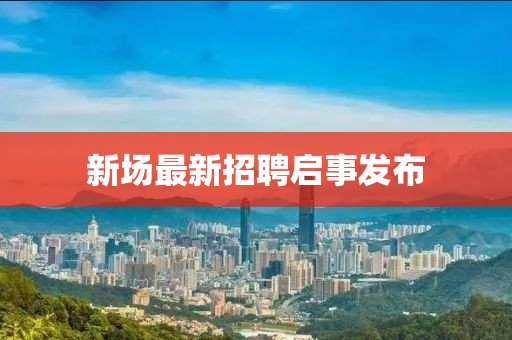 新場最新招聘啟事發(fā)布