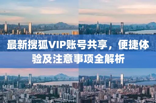 最新搜狐VIP賬號共享，便捷體驗及注意事項全解析