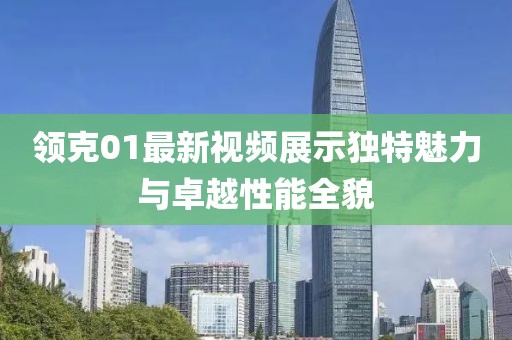 領(lǐng)克01最新視頻展示獨(dú)特魅力與卓越性能全貌