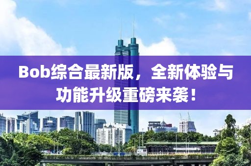 Bob綜合最新版，全新體驗(yàn)與功能升級(jí)重磅來襲！