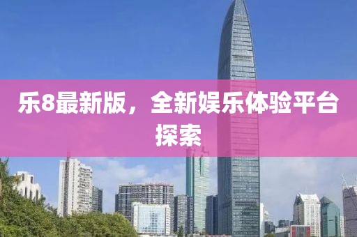 樂(lè)8最新版，全新娛樂(lè)體驗(yàn)平臺(tái)探索