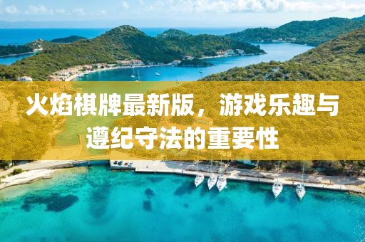 火焰棋牌最新版，游戲樂趣與遵紀(jì)守法的重要性