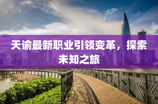 天諭最新職業(yè)引領(lǐng)變革，探索未知之旅