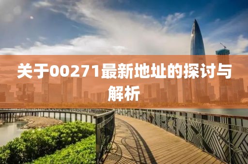 關(guān)于00271最新地址的探討與解析