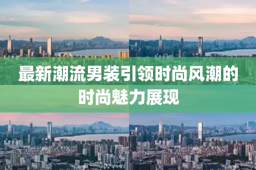 最新潮流男裝引領(lǐng)時(shí)尚風(fēng)潮的時(shí)尚魅力展現(xiàn)