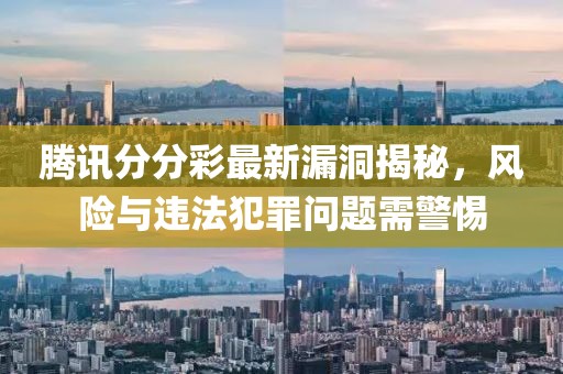 騰訊分分彩最新漏洞揭秘，風(fēng)險與違法犯罪問題需警惕
