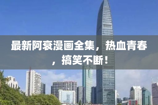 最新阿衰漫畫全集，熱血青春，搞笑不斷！