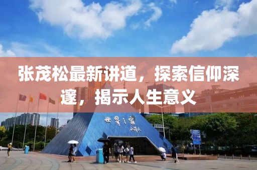 張茂松最新講道，探索信仰深邃，揭示人生意義