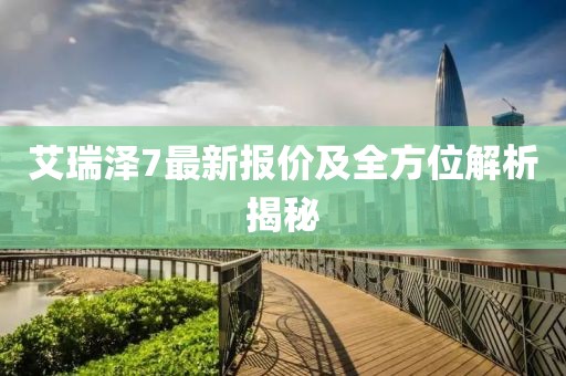 艾瑞澤7最新報(bào)價(jià)及全方位解析揭秘