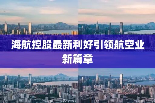 海航控股最新利好引領航空業(yè)新篇章