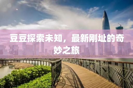 豆豆探索未知，最新剛址的奇妙之旅