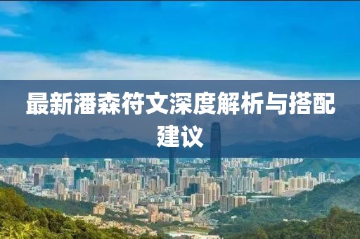 最新潘森符文深度解析與搭配建議