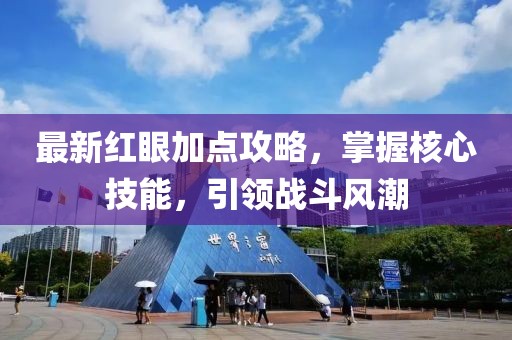 最新紅眼加點攻略，掌握核心技能，引領戰(zhàn)斗風潮